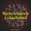 What Are Christians to Do in a Global Pandemic?