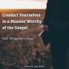 Conduct Yourselves in a Manner Worthy of the Gospel