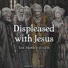 Displeased with Jesus