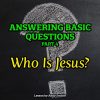 Answering Basic Questions (Part 4): Who Is Jesus?