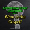 Answering Basic Questions (Part 5): What Is the Gospel?