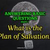 Answering Basic Questions (Part 7): What Is the Plan of Salvation?