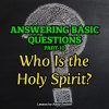 Answering Basic Questions (Part 10): Who Is the Holy Spirit?