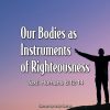 Our Bodies as Instruments of Righteousness