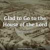 Glad to Go to the House of the Lord