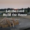 Let the Lord Build the House